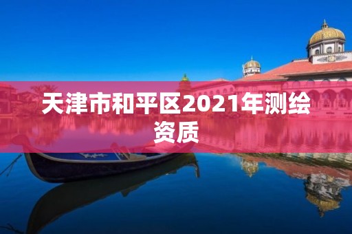 天津市和平區2021年測繪資質