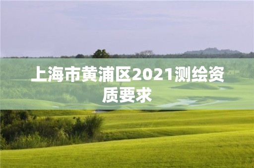 上海市黃浦區(qū)2021測繪資質要求