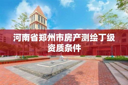 河南省鄭州市房產測繪丁級資質條件