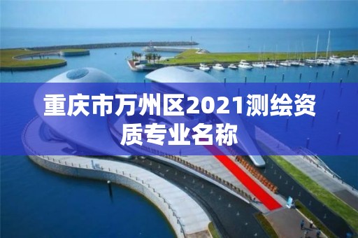 重慶市萬州區2021測繪資質專業名稱