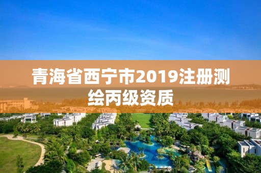 青海省西寧市2019注冊測繪丙級資質(zhì)