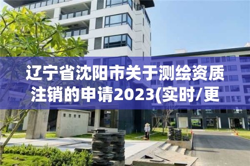 遼寧省沈陽市關于測繪資質注銷的申請2023(實時/更新中)