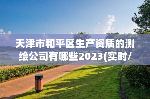 天津市和平區生產資質的測繪公司有哪些2023(實時/更新中)