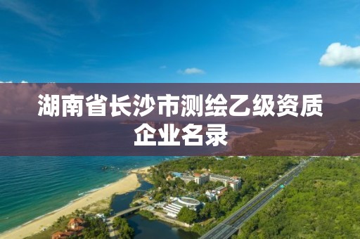 湖南省長沙市測繪乙級資質企業名錄