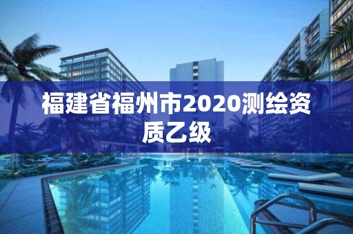 福建省福州市2020測繪資質乙級