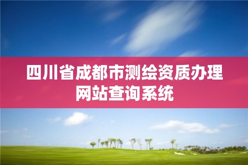 四川省成都市測繪資質辦理網站查詢系統