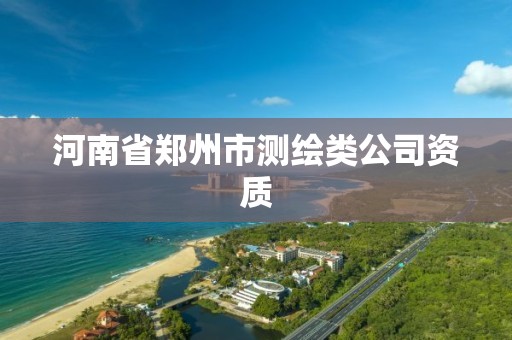 河南省鄭州市測(cè)繪類(lèi)公司資質(zhì)