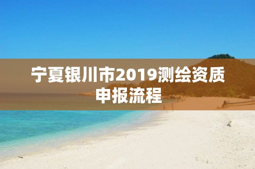 寧夏銀川市2019測繪資質申報流程