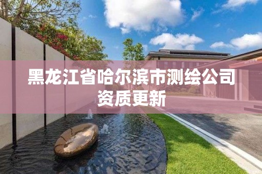 黑龍江省哈爾濱市測繪公司資質(zhì)更新