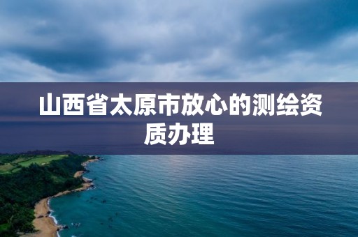 山西省太原市放心的測繪資質(zhì)辦理