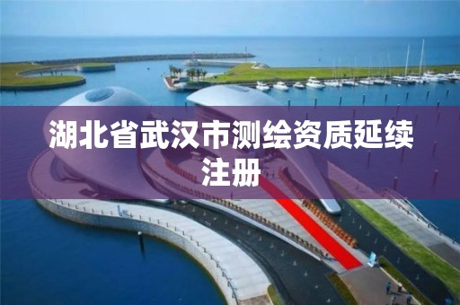 湖北省武漢市測繪資質延續注冊