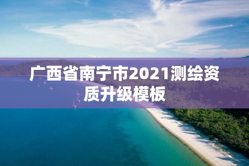 廣西省南寧市2021測(cè)繪資質(zhì)升級(jí)模板