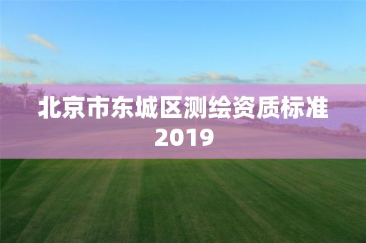 北京市東城區(qū)測繪資質(zhì)標(biāo)準(zhǔn)2019