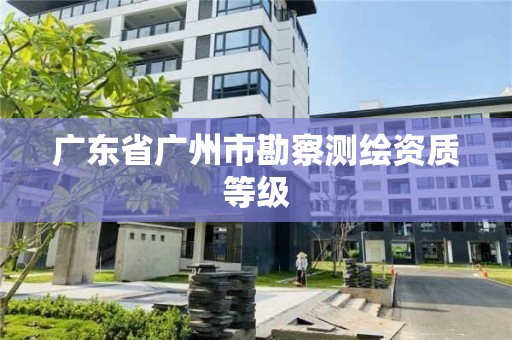 廣東省廣州市勘察測繪資質等級