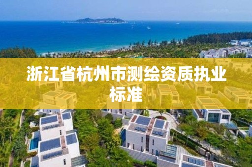 浙江省杭州市測繪資質執業標準