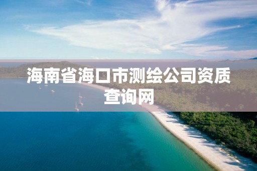 海南省?？谑袦y繪公司資質查詢網