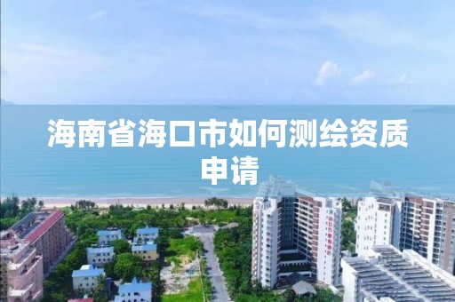 海南省海口市如何測繪資質(zhì)申請