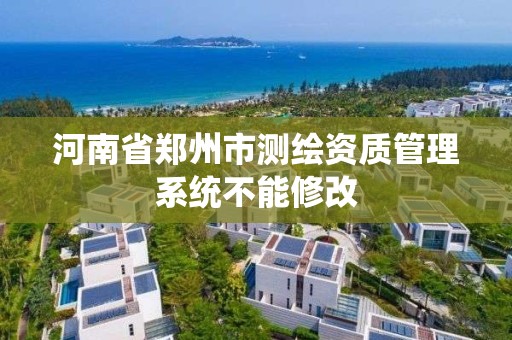 河南省鄭州市測繪資質管理系統不能修改