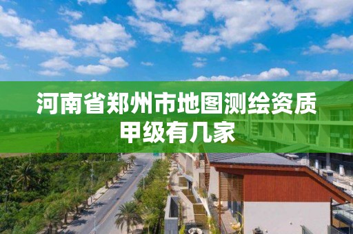 河南省鄭州市地圖測繪資質甲級有幾家