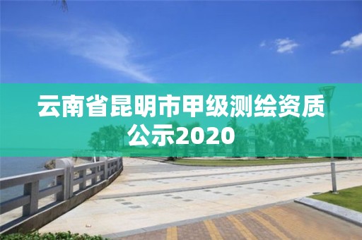 云南省昆明市甲級測繪資質公示2020