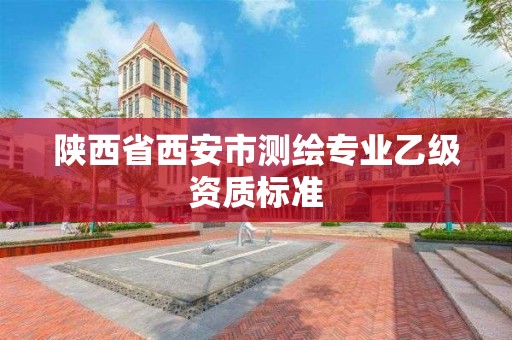 陜西省西安市測繪專業(yè)乙級資質(zhì)標(biāo)準(zhǔn)