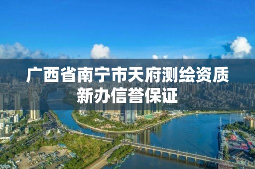 廣西省南寧市天府測繪資質新辦信譽保證