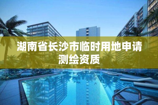 湖南省長沙市臨時用地申請測繪資質