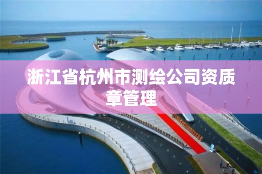 浙江省杭州市測繪公司資質(zhì)章管理