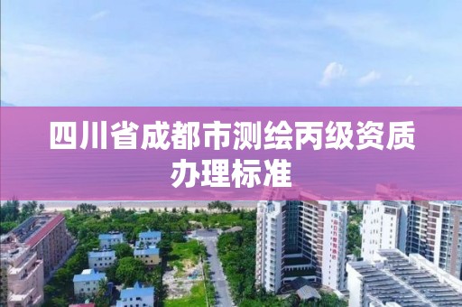 四川省成都市測繪丙級資質辦理標準