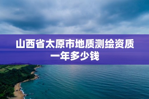 山西省太原市地質測繪資質一年多少錢