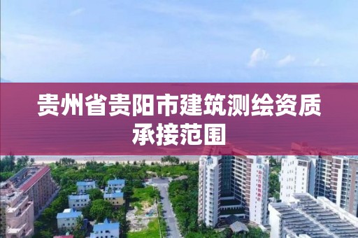 貴州省貴陽市建筑測繪資質承接范圍