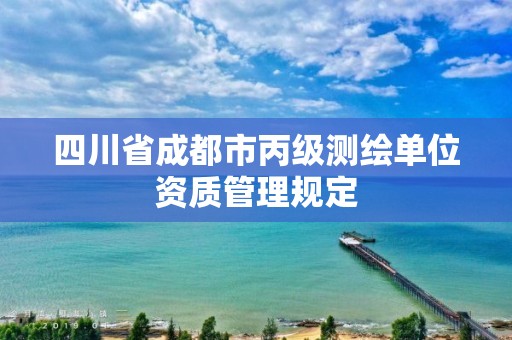 四川省成都市丙級測繪單位資質管理規定