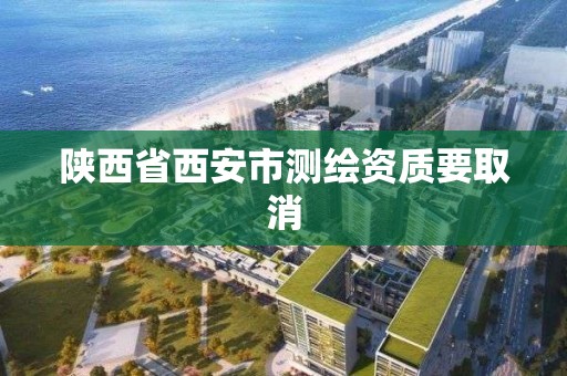 陜西省西安市測繪資質要取消