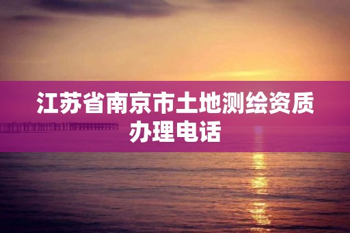 江蘇省南京市土地測繪資質辦理電話