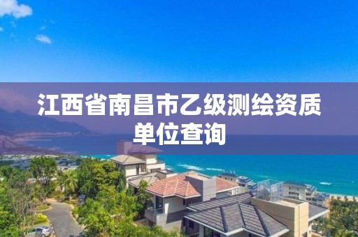 江西省南昌市乙級測繪資質(zhì)單位查詢