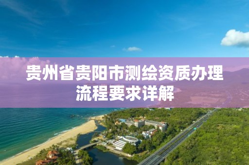 貴州省貴陽市測繪資質辦理流程要求詳解