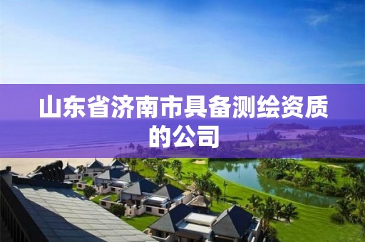 山東省濟南市具備測繪資質的公司