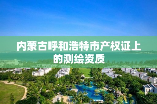 內蒙古呼和浩特市產權證上的測繪資質