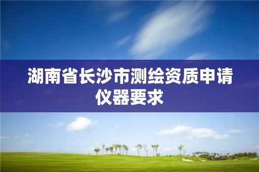 湖南省長沙市測繪資質申請儀器要求