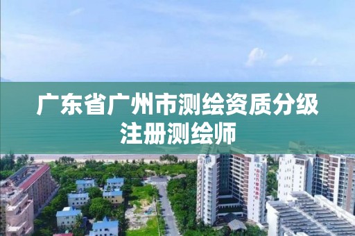 廣東省廣州市測繪資質分級注冊測繪師