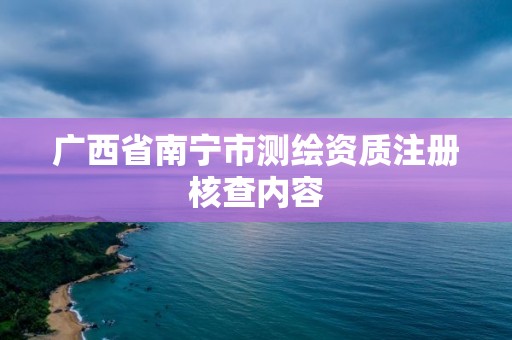 廣西省南寧市測繪資質注冊核查內(nèi)容