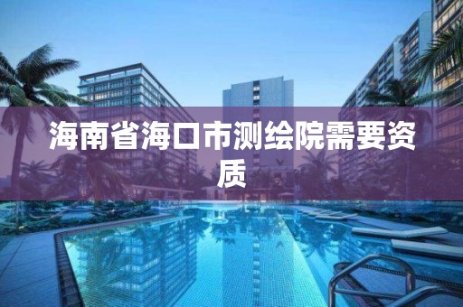 海南省海口市測繪院需要資質