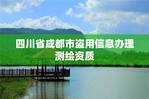 四川省成都市盜用信息辦理測繪資質