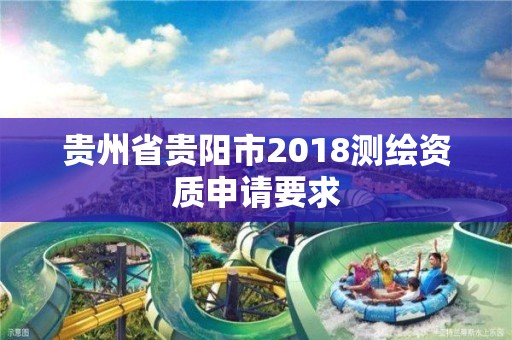 貴州省貴陽市2018測繪資質申請要求