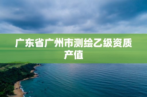 廣東省廣州市測繪乙級資質產值