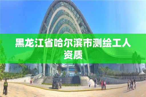 黑龍江省哈爾濱市測繪工人資質(zhì)