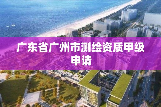 廣東省廣州市測繪資質甲級申請