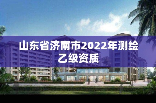 山東省濟南市2022年測繪乙級資質