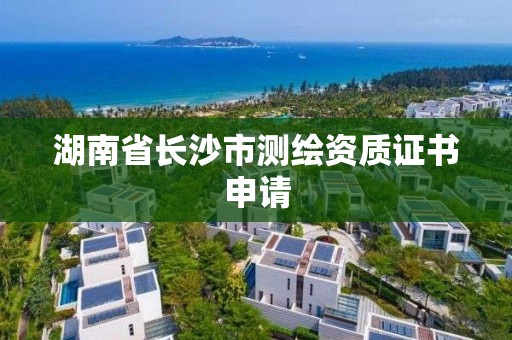 湖南省長沙市測繪資質證書申請