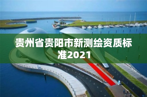 貴州省貴陽市新測(cè)繪資質(zhì)標(biāo)準(zhǔn)2021